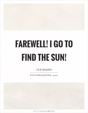 Farewell! I go to find the Sun! Picture Quote #1