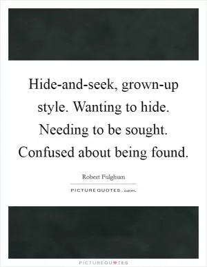 Hide-and-seek, grown-up style. Wanting to hide. Needing to be sought. Confused about being found Picture Quote #1