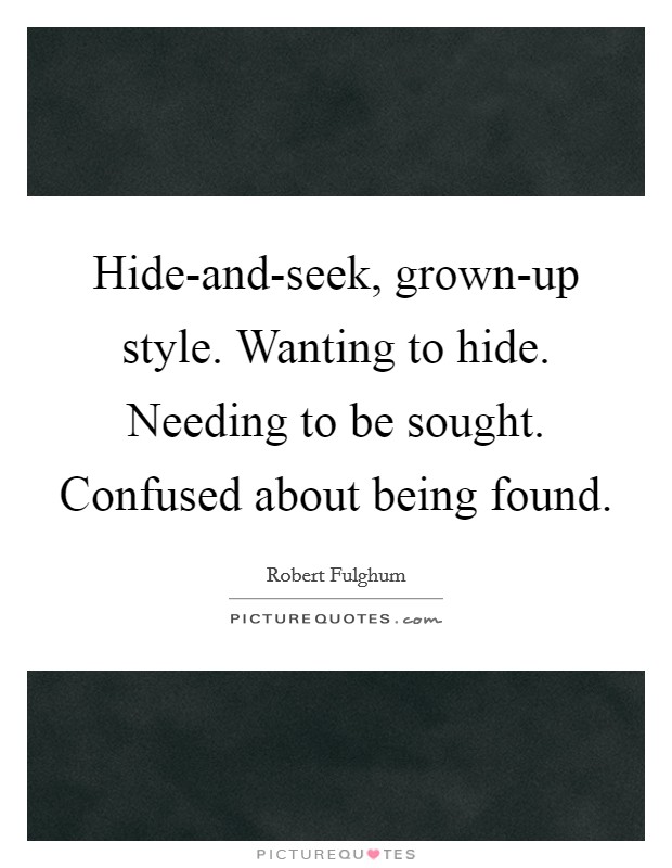 Hide-and-seek, grown-up style. Wanting to hide. Needing to be sought. Confused about being found Picture Quote #1