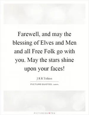 Farewell, and may the blessing of Elves and Men and all Free Folk go with you. May the stars shine upon your faces! Picture Quote #1