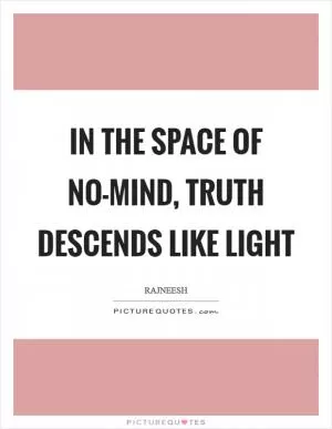 In the space of no-mind, truth descends like light Picture Quote #1