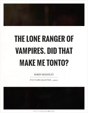 The Lone Ranger of vampires. Did that make me Tonto? Picture Quote #1