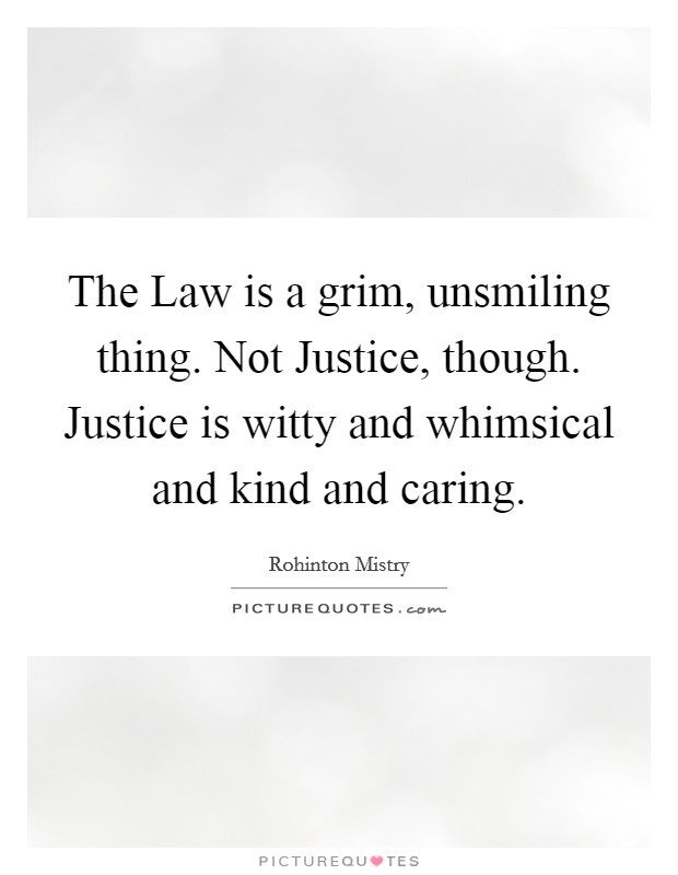 The Law is a grim, unsmiling thing. Not Justice, though. Justice is witty and whimsical and kind and caring Picture Quote #1