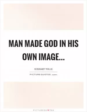 Man made God in his own image Picture Quote #1