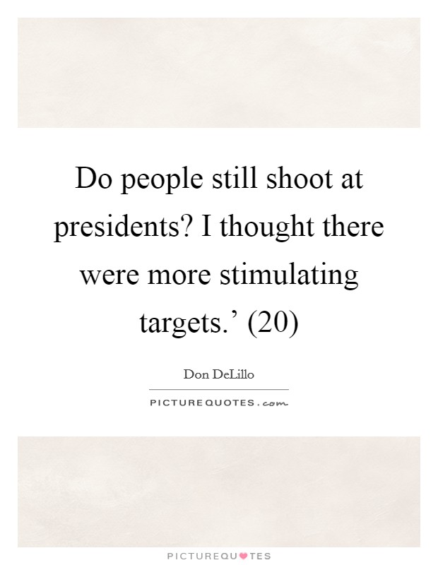 Do people still shoot at presidents? I thought there were more stimulating targets.' (20) Picture Quote #1