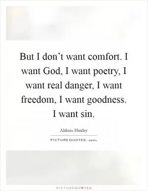 But I don’t want comfort. I want God, I want poetry, I want real danger, I want freedom, I want goodness. I want sin Picture Quote #1