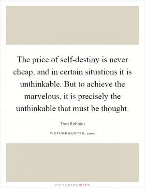 The price of self-destiny is never cheap, and in certain situations it is unthinkable. But to achieve the marvelous, it is precisely the unthinkable that must be thought Picture Quote #1