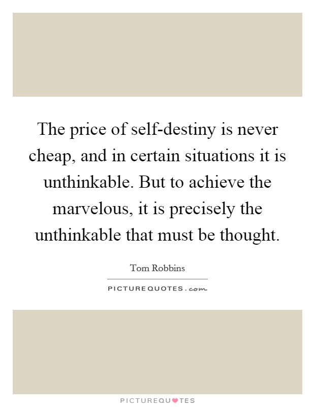 The price of self-destiny is never cheap, and in certain situations it is unthinkable. But to achieve the marvelous, it is precisely the unthinkable that must be thought Picture Quote #1