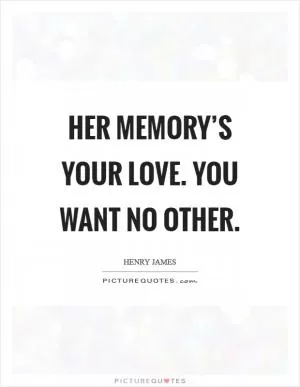 Her memory’s your love. You want no other Picture Quote #1