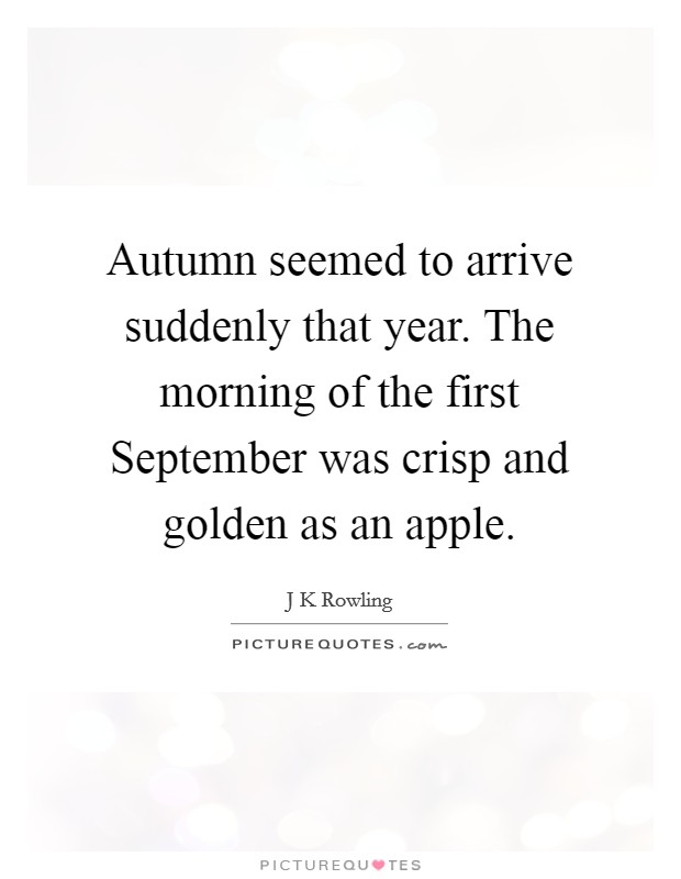 Autumn seemed to arrive suddenly that year. The morning of the first September was crisp and golden as an apple Picture Quote #1