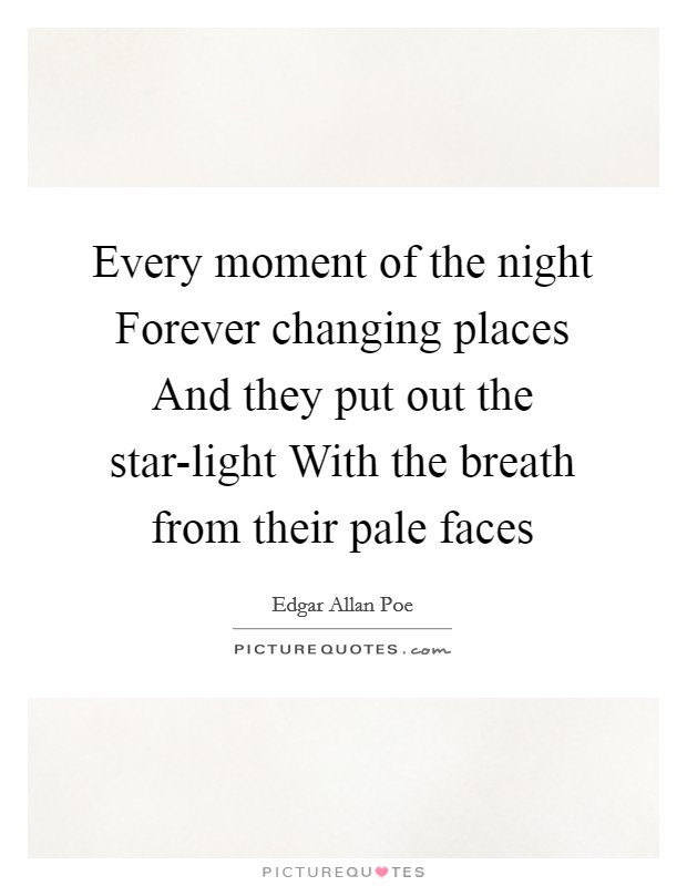 Every moment of the night Forever changing places And they put out the star-light With the breath from their pale faces Picture Quote #1