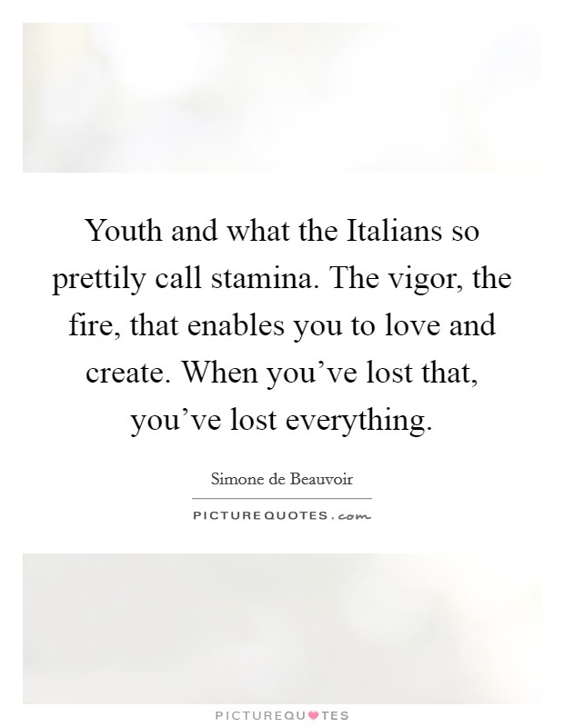 Youth and what the Italians so prettily call stamina. The vigor, the fire, that enables you to love and create. When you've lost that, you've lost everything Picture Quote #1