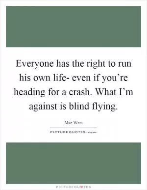 Everyone has the right to run his own life- even if you’re heading for a crash. What I’m against is blind flying Picture Quote #1