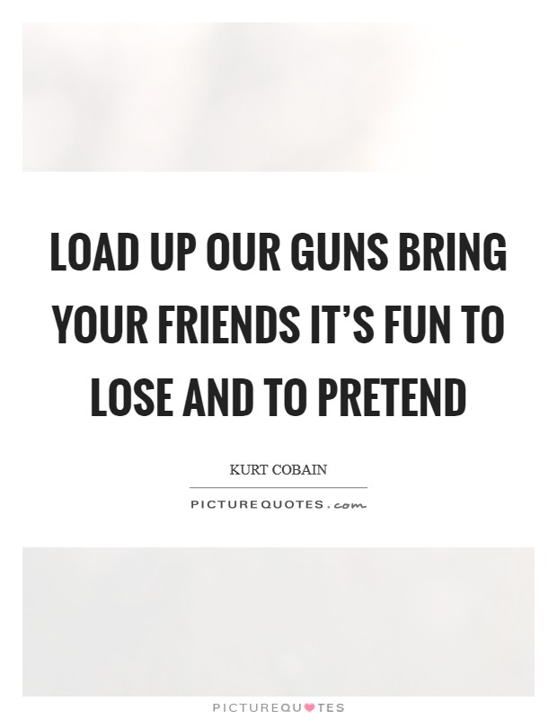 Load up our guns Bring your friends It's fun to lose and to pretend Picture Quote #1
