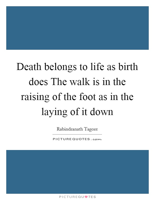 Death belongs to life as birth does The walk is in the raising of the foot as in the laying of it down Picture Quote #1