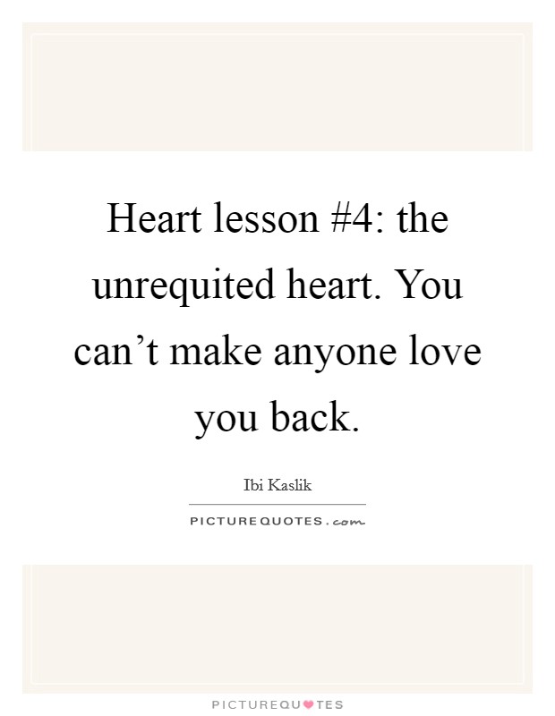Heart lesson #4: the unrequited heart. You can't make anyone love you back Picture Quote #1