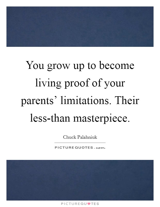 You grow up to become living proof of your parents' limitations. Their less-than masterpiece Picture Quote #1