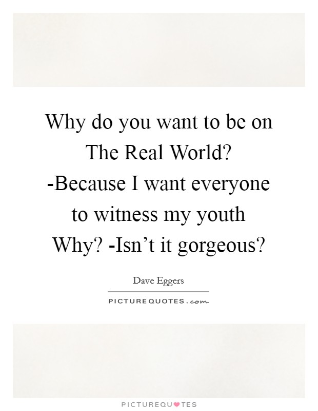 Why do you want to be on The Real World? -Because I want everyone to witness my youth Why? -Isn't it gorgeous? Picture Quote #1
