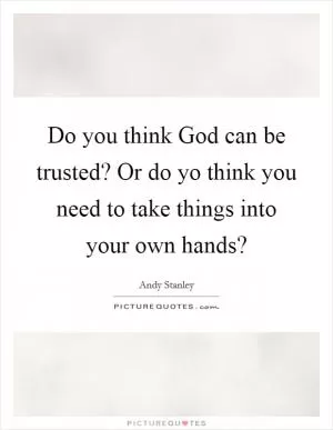 Do you think God can be trusted? Or do yo think you need to take things into your own hands? Picture Quote #1