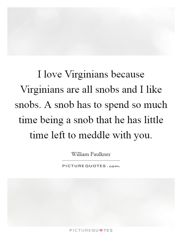 I love Virginians because Virginians are all snobs and I like snobs. A snob has to spend so much time being a snob that he has little time left to meddle with you Picture Quote #1