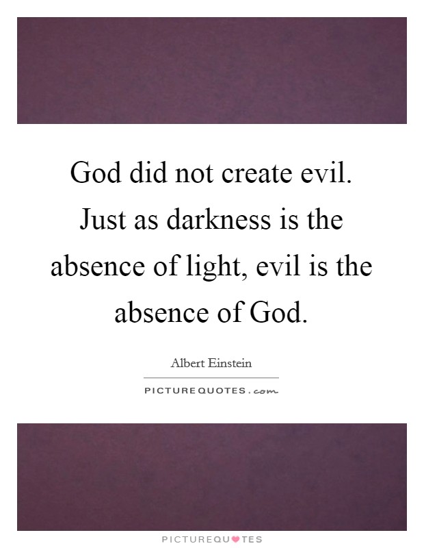 God did not create evil. Just as darkness is the absence of light, evil is the absence of God Picture Quote #1