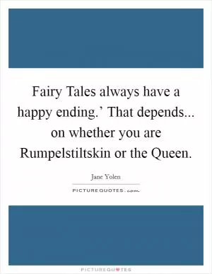 Fairy Tales always have a happy ending.’ That depends... on whether you are Rumpelstiltskin or the Queen Picture Quote #1