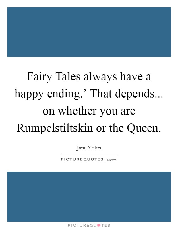Fairy Tales always have a happy ending.' That depends... on whether you are Rumpelstiltskin or the Queen Picture Quote #1