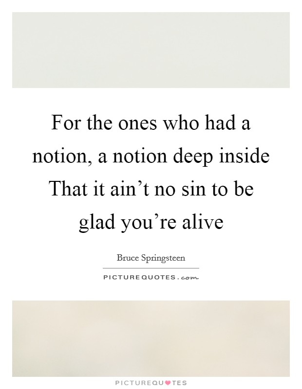 For the ones who had a notion, a notion deep inside That it ain't no sin to be glad you're alive Picture Quote #1