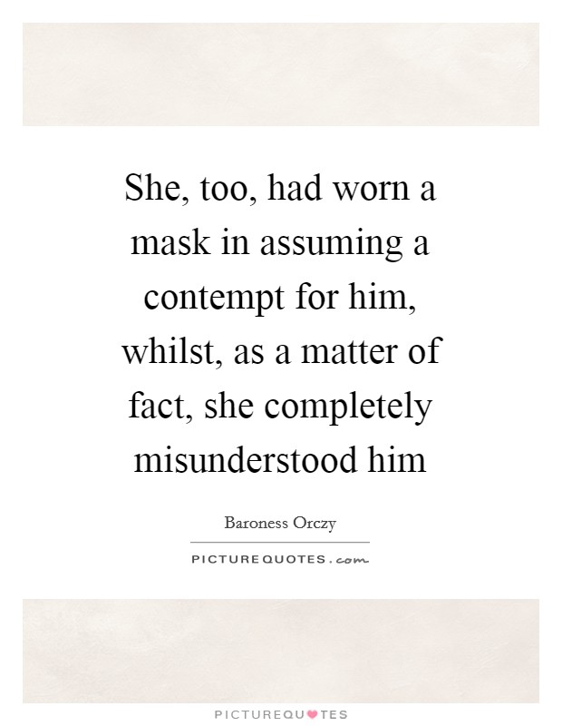 She, too, had worn a mask in assuming a contempt for him, whilst, as a matter of fact, she completely misunderstood him Picture Quote #1