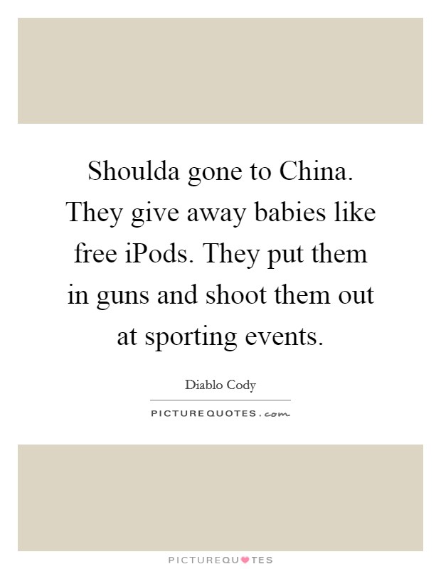 Shoulda gone to China. They give away babies like free iPods. They put them in guns and shoot them out at sporting events Picture Quote #1