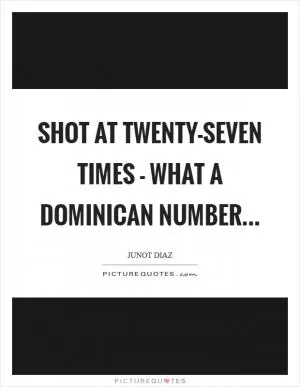Shot at twenty-seven times - what a Dominican number Picture Quote #1