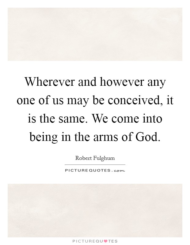 Wherever and however any one of us may be conceived, it is the same. We come into being in the arms of God Picture Quote #1