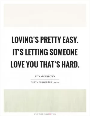 Loving’s pretty easy. It’s letting someone love you that’s hard Picture Quote #1