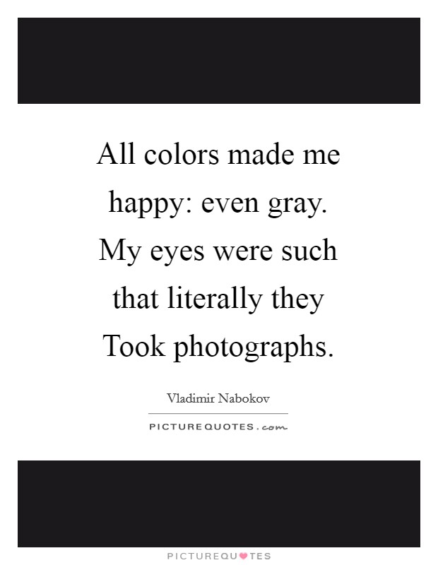 All colors made me happy: even gray. My eyes were such that literally they Took photographs Picture Quote #1