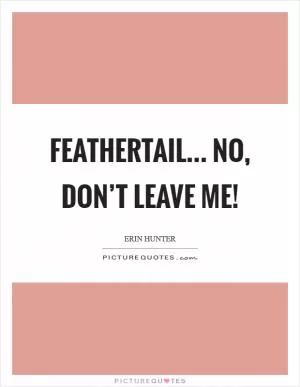 Feathertail... No, don’t leave me! Picture Quote #1