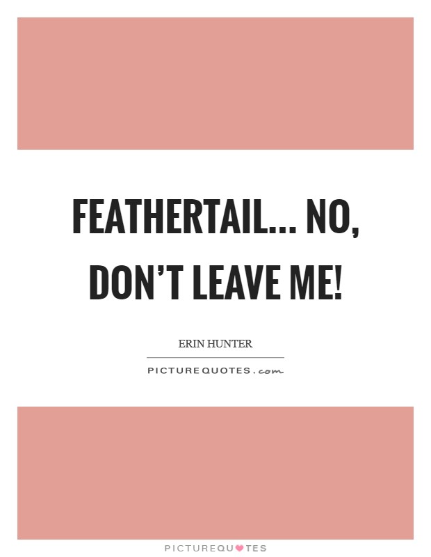 Feathertail... No, don’t leave me! Picture Quote #1