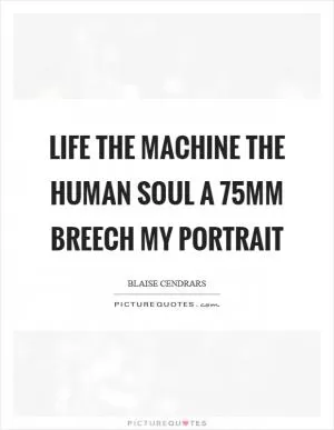 Life The machine The human soul A 75mm breech My portrait Picture Quote #1
