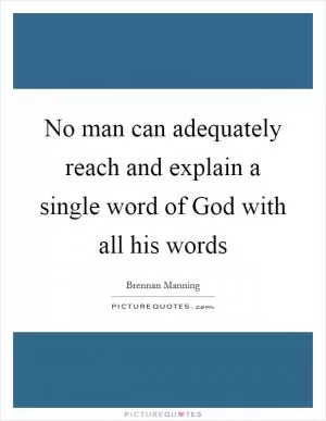 No man can adequately reach and explain a single word of God with all his words Picture Quote #1