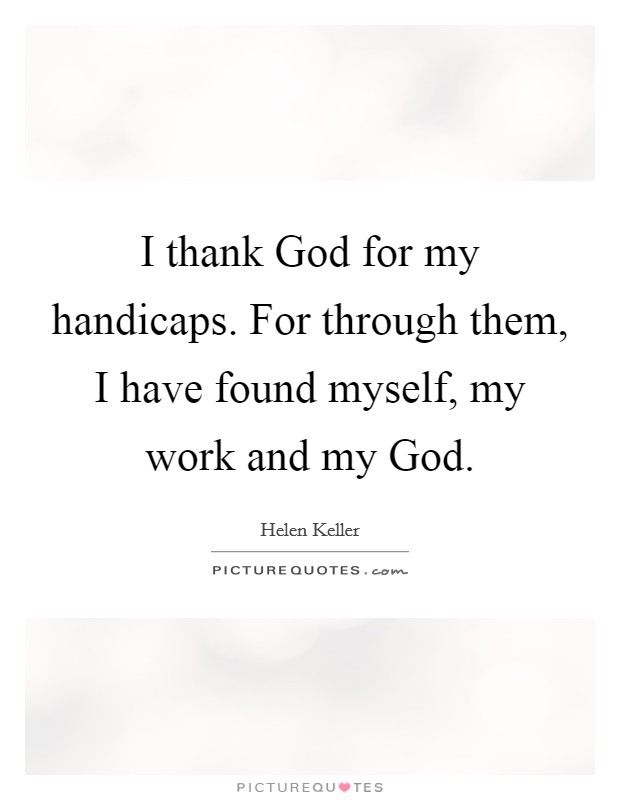 I thank God for my handicaps. For through them, I have found myself, my work and my God Picture Quote #1
