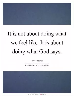 It is not about doing what we feel like. It is about doing what God says Picture Quote #1