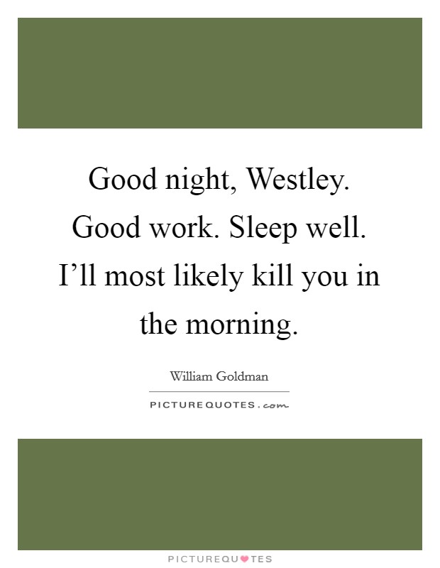 Good night, Westley. Good work. Sleep well. I'll most likely kill you in the morning Picture Quote #1