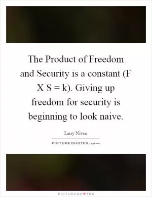 The Product of Freedom and Security is a constant (F X S = k). Giving up freedom for security is beginning to look naive Picture Quote #1