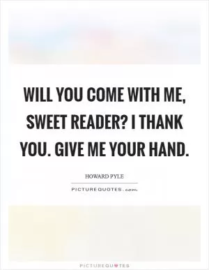 Will you come with me, sweet Reader? I thank you. Give me your hand Picture Quote #1