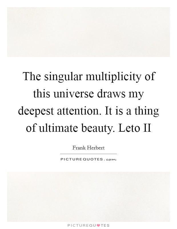 The singular multiplicity of this universe draws my deepest attention. It is a thing of ultimate beauty. Leto II Picture Quote #1