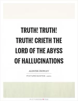 Truth! Truth! Truth! crieth the Lord of the Abyss of Hallucinations Picture Quote #1