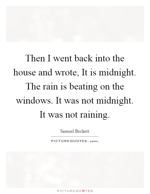 Then I went back into the house and wrote, It is midnight. The rain is beating on the windows. It was not midnight. It was not raining Picture Quote #1