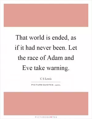 That world is ended, as if it had never been. Let the race of Adam and Eve take warning Picture Quote #1