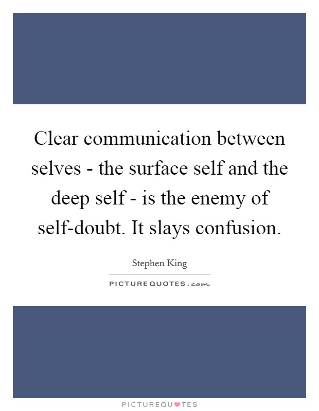 Clear communication between selves - the surface self and the deep self - is the enemy of self-doubt. It slays confusion Picture Quote #1