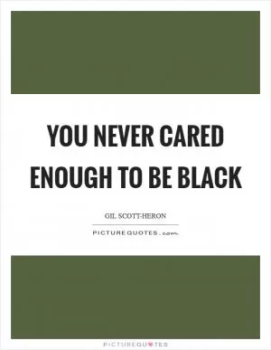 You never cared enough to be Black Picture Quote #1