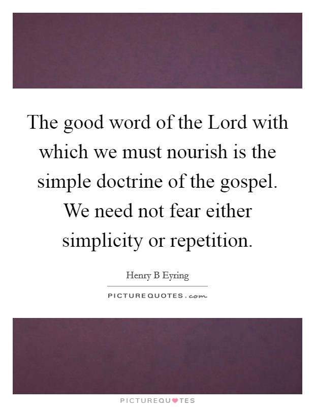 The good word of the Lord with which we must nourish is the simple doctrine of the gospel. We need not fear either simplicity or repetition Picture Quote #1